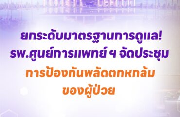 ยกระดับมาตรฐานการดูแล! รพ.ศูนย์การแพทย์ ฯ จัดประชุมการป้องกันพลัดตกหกล้มของผู้ป่วย